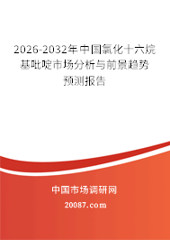 2026-2032年中国氯化十六烷基吡啶市场分析与前景趋势预测报告 2026-2032年中国氯化十六烷基吡啶市场分析与前景趋势预测报告