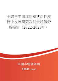 全球与中国煤质粉状活性炭行业发展研究及前景趋势分析报告（2022-2028年）