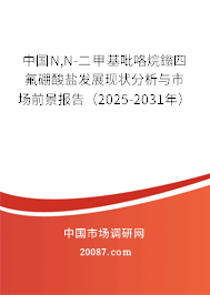 中国N,N-二甲基吡咯烷鎓四氟硼酸盐发展现状分析与市场前景报告(2025-2031年) 中国N,N-二甲基吡咯烷鎓四氟硼酸盐发展现状分析与市场前景报告(2025-2031年)