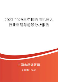 2023-2029年中国农用机器人行业调研与前景分析报告 2023-2029年中国农用机器人行业调研与前景分析报告
