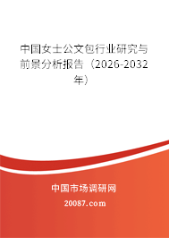 中国女士公文包行业研究与前景分析报告（2026-2032年）