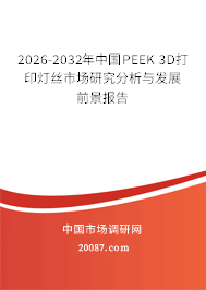 2026-2032年中国PEEK 3D打印灯丝市场研究分析与发展前景报告