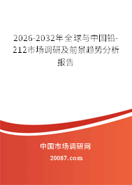 2026-2032年全球与中国铅-212市场调研及前景趋势分析报告 2026-2032年全球与中国铅-212市场调研及前景趋势分析报告