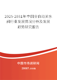 2025-2031年中国全自动关水阀行业发展情况分析及发展趋势研究报告 2025-2031年中国全自动关水阀行业发展情况分析及发展趋势研究报告