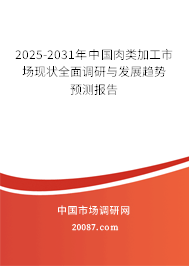 2025-2031年中国肉类加工市场现状全面调研与发展趋势预测报告