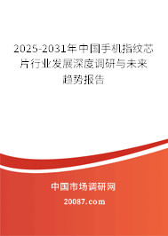 2025-2031年中国手机指纹芯片行业发展深度调研与未来趋势报告 2025-2031年中国手机指纹芯片行业发展深度调研与未来趋势报告