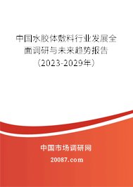 中国水胶体敷料行业发展全面调研与未来趋势报告（2023-2029年）