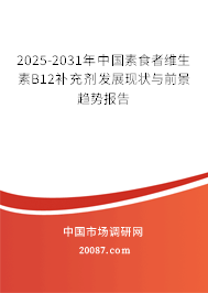 2025-2031年中国素食者维生素B12补充剂发展现状与前景趋势报告