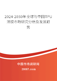 2024-2030年全球与中国TPU薄膜市场研究分析及发展趋势