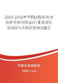 2025-2031年中国太阳能电池组件背板背膜tpt行业发展现状调研与市场前景预测报告 2025-2031年中国太阳能电池组件背板背膜tpt行业发展现状调研与市场前景预测报告