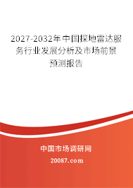 2027-2032年中国探地雷达服务行业发展分析及市场前景预测报告 2027-2032年中国探地雷达服务行业发展分析及市场前景预测报告