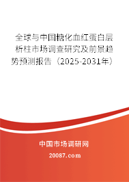 全球与中国糖化血红蛋白层析柱市场调查研究及前景趋势预测报告（2025-2031年）