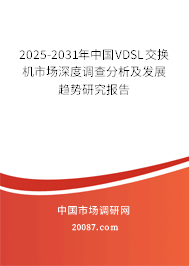 2025-2031年中国VDSL交换机市场深度调查分析及发展趋势研究报告