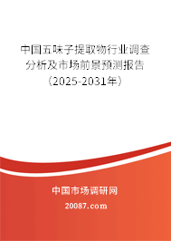 中国五味子提取物行业调查分析及市场前景预测报告（2025-2031年）