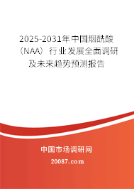2025-2031年中国烟酰酸(NAA)行业发展全面调研及未来趋势预测报告 2025-2031年中国烟酰酸(NAA)行业发展全面调研及未来趋势预测报告