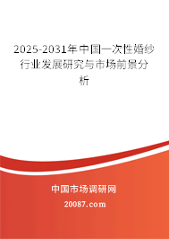 2025-2031年中国一次性婚纱行业发展研究与市场前景分析