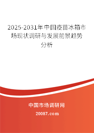 2025-2031年中国疫苗冰箱市场现状调研与发展前景趋势分析
