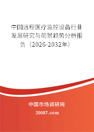 中国远程医疗监控设备行业发展研究与前景趋势分析报告(2026-2032年) 中国远程医疗监控设备行业发展研究与前景趋势分析报告(2026-2032年)