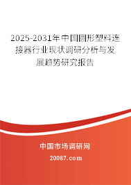 2025-2031年中国圆形塑料连接器行业现状调研分析与发展趋势研究报告 2025-2031年中国圆形塑料连接器行业现状调研分析与发展趋势研究报告