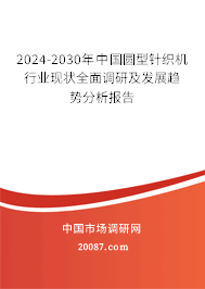 2024-2030年中国圆型针织机行业现状全面调研及发展趋势分析报告