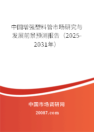 中国增强塑料管市场研究与发展前景预测报告（2025-2031年）