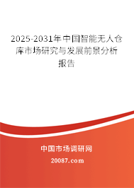 2025-2031年中国智能无人仓库市场研究与发展前景分析报告 2025-2031年中国智能无人仓库市场研究与发展前景分析报告
