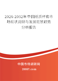 2026-2032年中国纸质杯套市场现状调研与发展前景趋势分析报告 2026-2032年中国纸质杯套市场现状调研与发展前景趋势分析报告