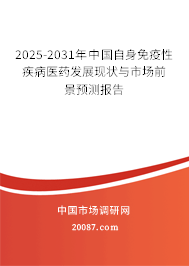 2025-2031年中国自身免疫性疾病医药发展现状与市场前景预测报告 2025-2031年中国自身免疫性疾病医药发展现状与市场前景预测报告