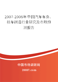 2007-2008年中国汽车车身、挂车制造行业研究及市场预测报告