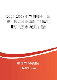 2007-2008年中国轴承、齿轮、传动和驱动部件制造行业研究及市场预测报告