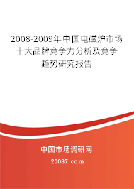 2008-2009年中国电磁炉市场十大品牌竞争力分析及竞争趋势研究报告 2008-2009年中国电磁炉市场十大品牌竞争力分析及竞争趋势研究报告