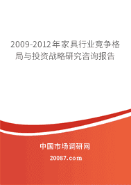 2009-2012年家具行业竞争格局与投资战略研究咨询报告 2009-2012年家具行业竞争格局与投资战略研究咨询报告