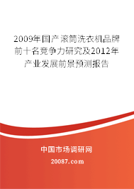 2009年国产滚筒洗衣机品牌前十名竞争力研究及2012年产业发展前景预测报告 2009年国产滚筒洗衣机品牌前十名竞争力研究及2012年产业发展前景预测报告