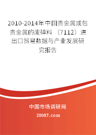 2010-2014年中国贵金属或包贵金属的废碎料 （7112）进出口贸易数据与产业发展研究报告