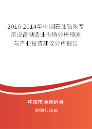 2010-2014年中国石油钻采专用设备制造业市场分析预测与产业投资建议分析报告