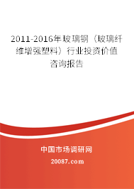 2011-2016年玻璃钢（玻璃纤维增强塑料）行业投资价值咨询报告