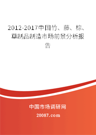 2012-2017中国竹、藤、棕、草制品制造市场前景分析报告 2012-2017中国竹、藤、棕、草制品制造市场前景分析报告