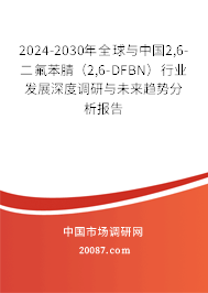 2024-2030年全球与中国2,6-二氟苯腈（2,6-DFBN）行业发展深度调研与未来趋势分析报告