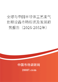 全球与中国半导体工艺废气处理设备市场现状及发展趋势报告(2026-2032年) 全球与中国半导体工艺废气处理设备市场现状及发展趋势报告(2026-2032年)