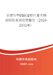 全球与中国保湿皂行业市场调研及发展前景报告（2026-2032年）