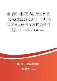 全球与中国丙烯酸改性松香 （CAS 83137-13-7）市场现状深度调研与发展趋势预测报告（2024-2030年）