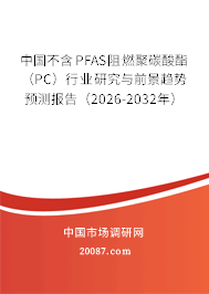 中国不含PFAS阻燃聚碳酸酯(PC)行业研究与前景趋势预测报告(2026-2032年) 中国不含PFAS阻燃聚碳酸酯(PC)行业研究与前景趋势预测报告(2026-2032年)