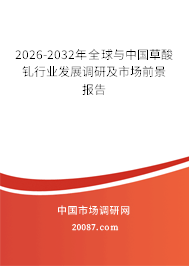 2026-2032年全球与中国草酸钆行业发展调研及市场前景报告 2026-2032年全球与中国草酸钆行业发展调研及市场前景报告