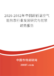 2026-2032年中国超低温空气能热泵行业发展研究与前景趋势报告