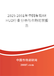 2025-2031年中国车载AR HUD行业分析与市场前景报告 2025-2031年中国车载AR HUD行业分析与市场前景报告