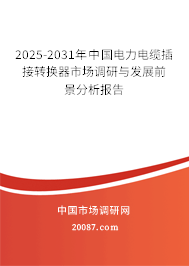 2025-2031年中国电力电缆插接转换器市场调研与发展前景分析报告 2025-2031年中国电力电缆插接转换器市场调研与发展前景分析报告
