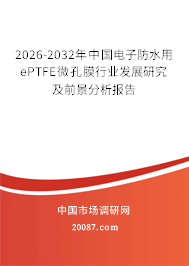 2026-2032年中国电子防水用ePTFE微孔膜行业发展研究及前景分析报告 2026-2032年中国电子防水用ePTFE微孔膜行业发展研究及前景分析报告