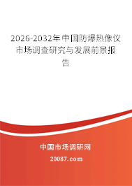 2026-2032年中国防爆热像仪市场调查研究与发展前景报告