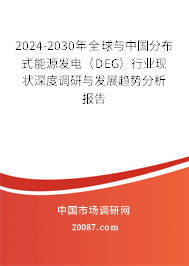 2024-2030年全球与中国分布式能源发电（DEG）行业现状深度调研与发展趋势分析报告