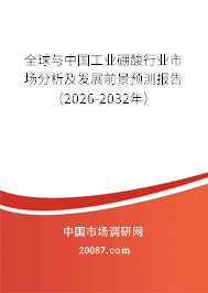 全球与中国工业硼酸行业市场分析及发展前景预测报告（2026-2032年）